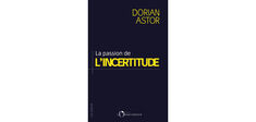 “La Passion de l’incertitude”, de Dorian Astor