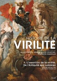 Histoire de la virilité : Tome 1, De l'antiquité aux lumières, L'invention de la virilité