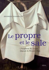 Le Propre et le Sale. L’hygiène du corps depuis le Moyen Âge