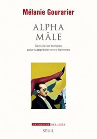 Alpha mâle. Séduire les femmes pour s’apprécier entre hommes