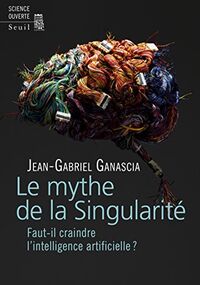 Le Mythe de la Singularité. Faut-il craindre l'intelligence artificielle ?