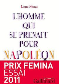 L'homme qui se prenait pour Napoléon : Pour une histoire politique de la folie - Prix Femina essai 2011