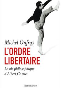 L'ordre libertaire : La vie philosophique d'Albert Camus