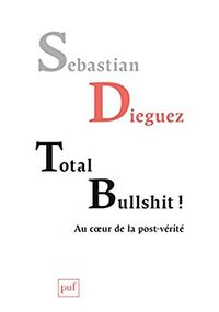 Total bullshit ! Aux sources de la post-vérité