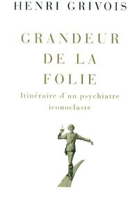Grandeur de la folie : Itinéraire d'un psychiatre iconoclaste