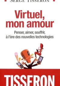 Virtuel, mon amour : Penser, aimer, souffrir, à l'ère des nouvelles technologies