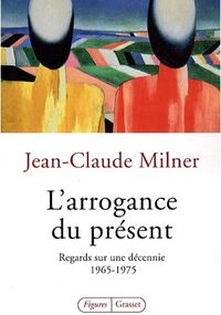 L'arrogance du présent : Regards sur une décennie : 1965-1975