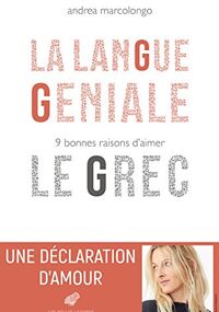 La Langue géniale. 9 bonnes raisons d'aimer le grec