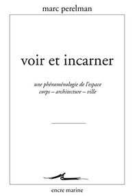 Voir et incarner: Une phénoménologie de l'espace corps - architecture - ville