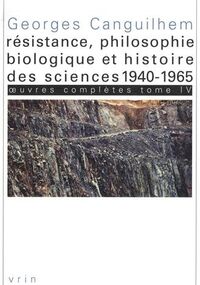 Œuvres complètes. Tome 4, Résistance, philosophie biologique et histoire des sciences 1940-1965
