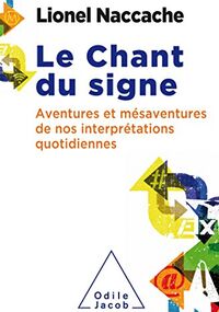 Le chant du signe: Psychopathologie de nos interprétations quotidiennes