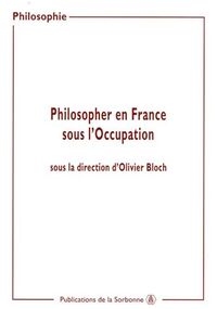 Philosopher en France sous l'occupation : Actes de sjournées d'études organisées à la Sorbonne (2000-2002)