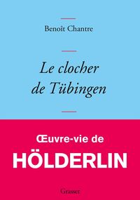 Le Clocher de Tübingen. Œuvre-vie de Hölderlin