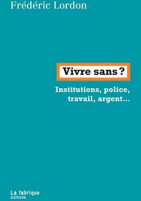 Vivre sans ? Institutions, police, travail, argent…
