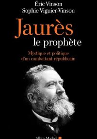 Jaurès le prophète:Mystique et politique d'un combattant républicain