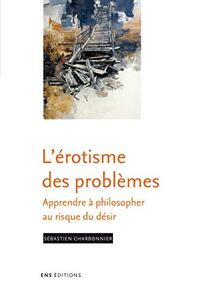L'érotisme des problèmes: L'apprentissage de la philosophie au risque du désir