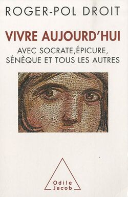 Vivre aujourd'hui - avec Socrate, Epicure, Sénèque et tous les autres