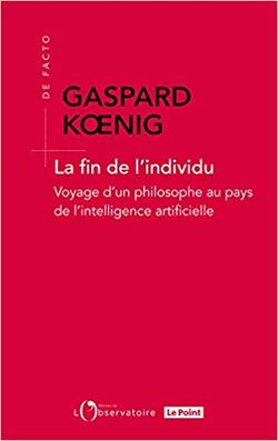 La Fin de l'individu. Voyage d’un philosophe au pays de l’intelligence artificielle