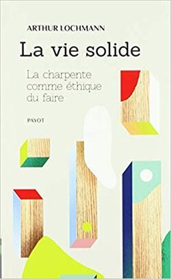 La Vie solide. La charpente comme éthique du faire