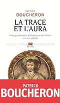La Trace et l'Aura. Vies posthumes d’Ambroise de Milan (IVe-XVIe siècle)