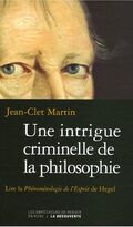 Une intrigue criminelle de la philosophie : Lire la Phénoménologie de l'Esprit de Hegel